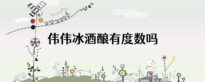 伟伟冰酒酿有度数吗
