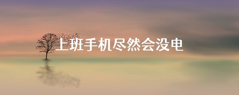 上班手机尽然会没电