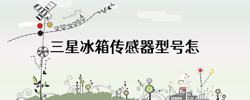 三星冰箱传感器型号怎么看