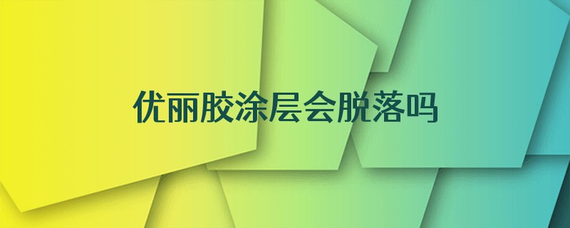优丽胶涂层会脱落吗