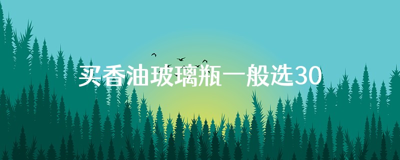 买香油玻璃瓶一般选300豪升的还是200豪升的