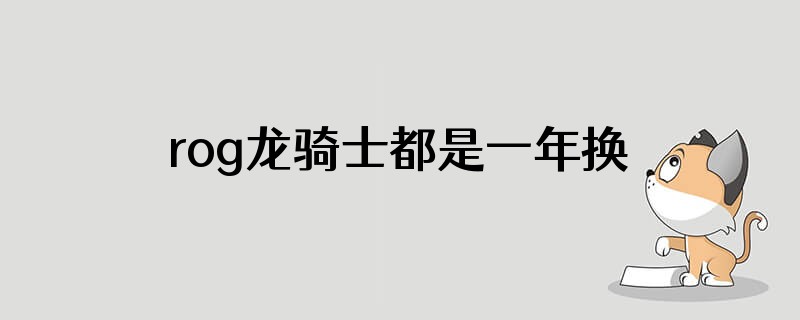rog龙骑士都是一年换新吗