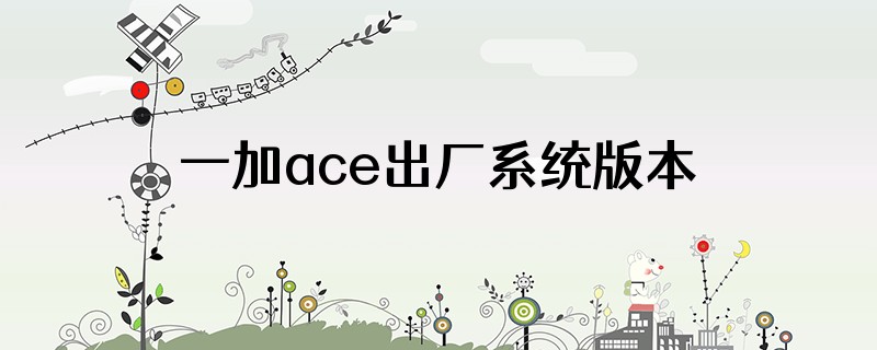 一加ace出厂系统版本是多少