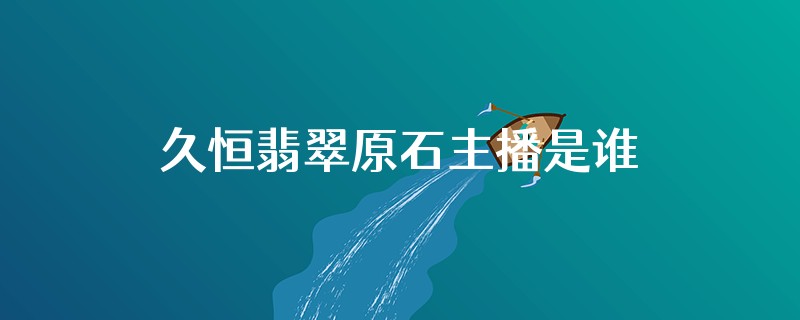 久恒翡翠原石主播是谁