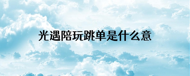 光遇陪玩跳单是什么意思