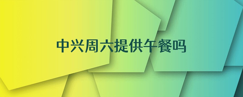 中兴周六提供午餐吗