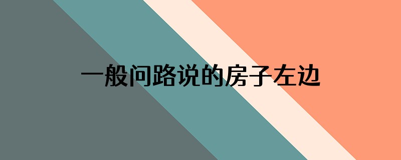 一般问路说的房子左边的方向,对照物是房子本身吗