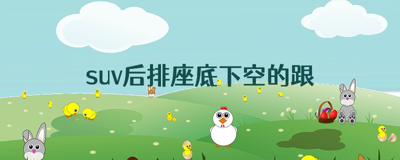 suv后排座底下空的跟不空的有什么区别