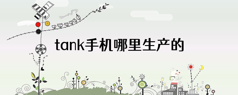 tank手机哪里生产的