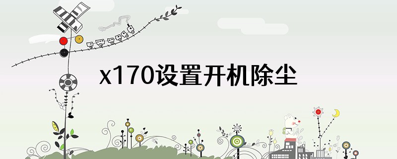 x170设置开机除尘