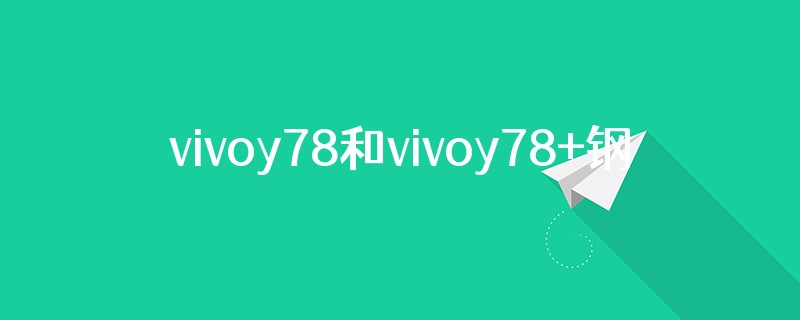vivoy78和vivoy78+钢化膜通用吗