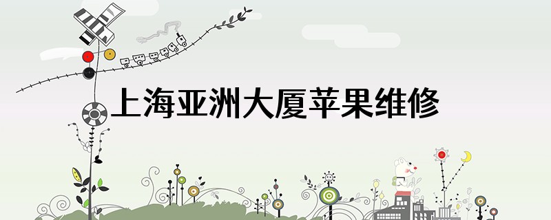上海亚洲大厦苹果维修点怎么样