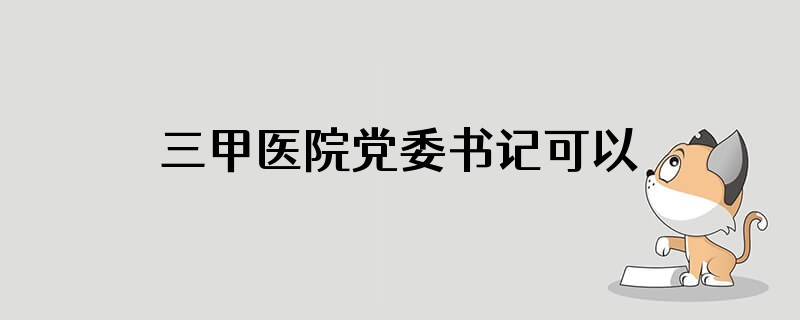 三甲医院党委书记可以安排进人吗