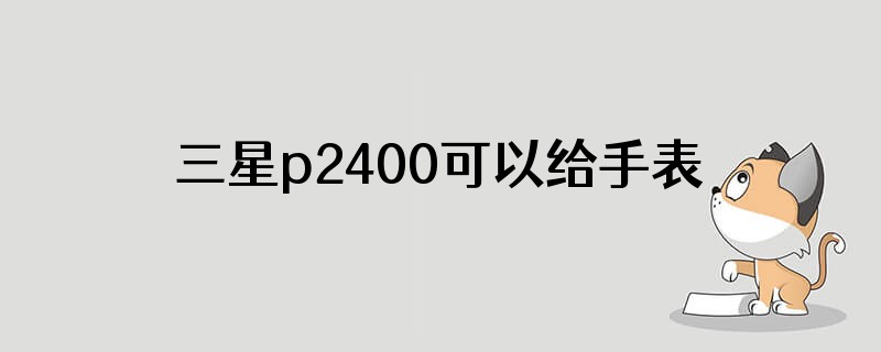三星p2400可以给手表充电吗