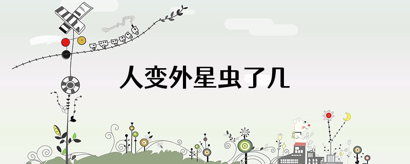 人变外星虫了几