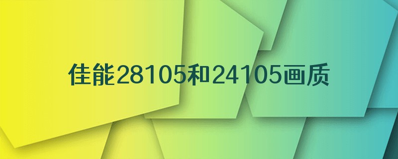 佳能28105和24105画质差别大吗