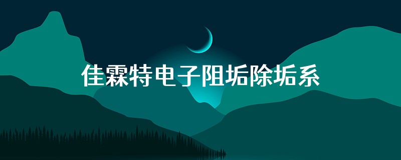 佳霖特电子阻垢除垢系统怎么样