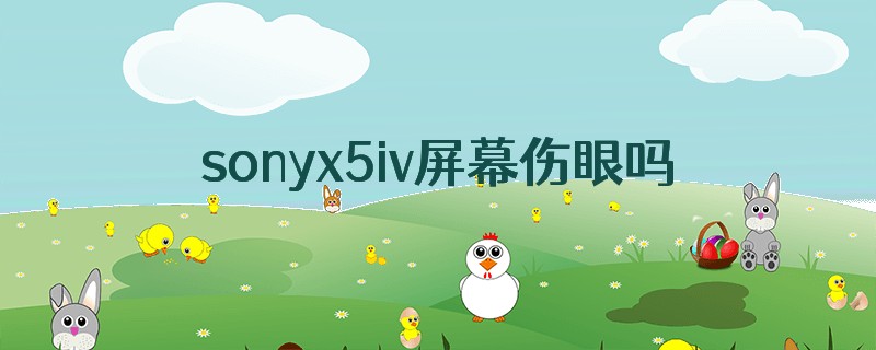 sonyx5iv屏幕伤眼吗