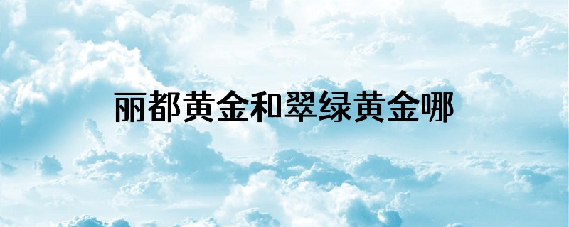 丽都黄金和翠绿黄金哪个贵