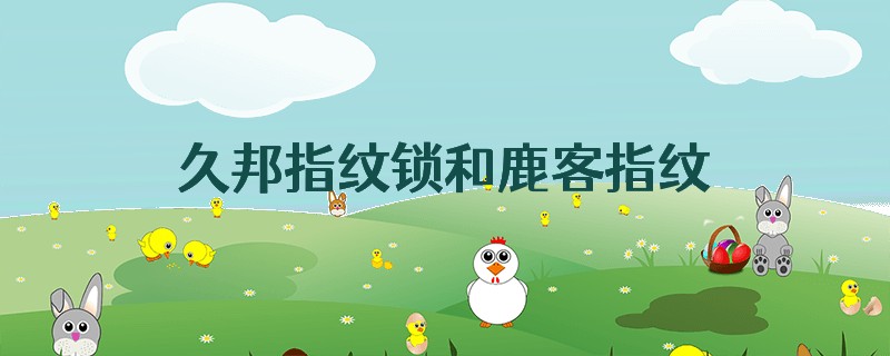 久邦指纹锁和鹿客指纹锁哪个好