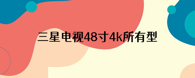 三星电视48寸4k所有型号