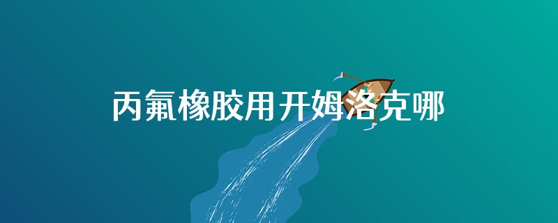 丙氟橡胶用开姆洛克哪一款最好