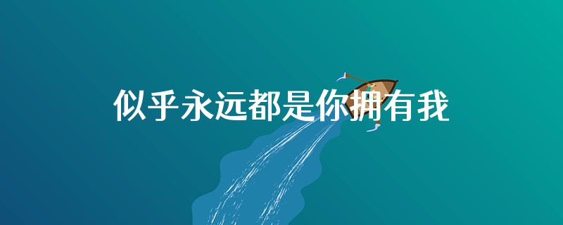 似乎永远都是你拥有我怎么回