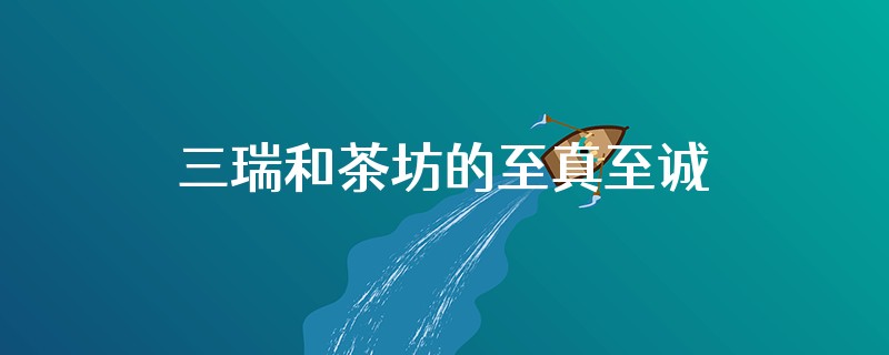 三瑞和茶坊的至真至诚,是红茶还是绿茶