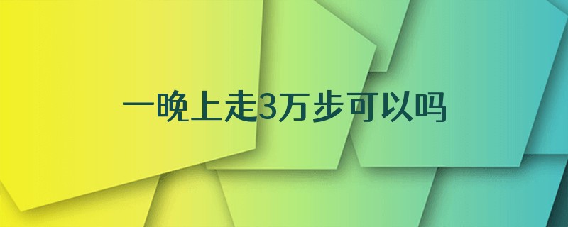 一晚上走3万步可以吗