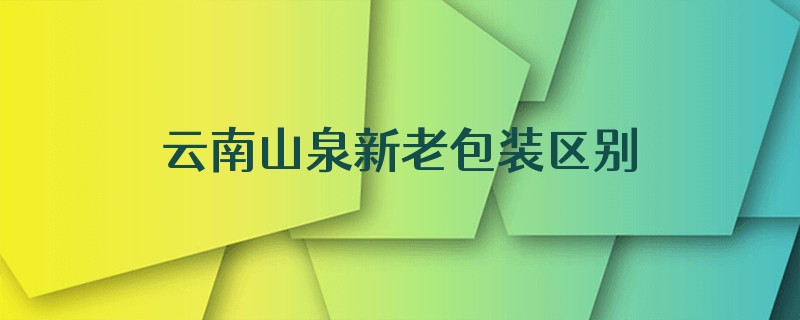 云南山泉新老包装区别在哪