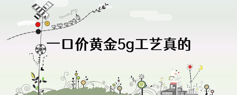 一口价黄金5g工艺真的很好吗