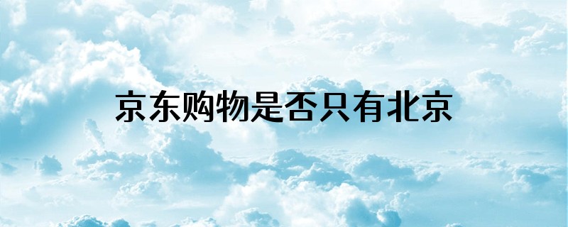 京东购物是否只有北京人才能买