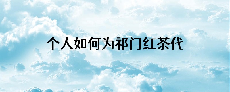 个人如何为祁门红茶代言