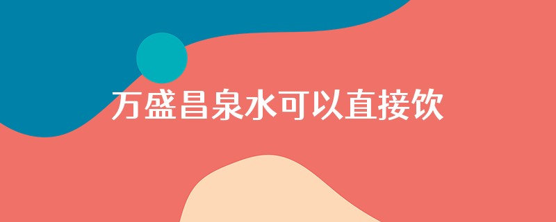 万盛昌泉水可以直接饮用吗
