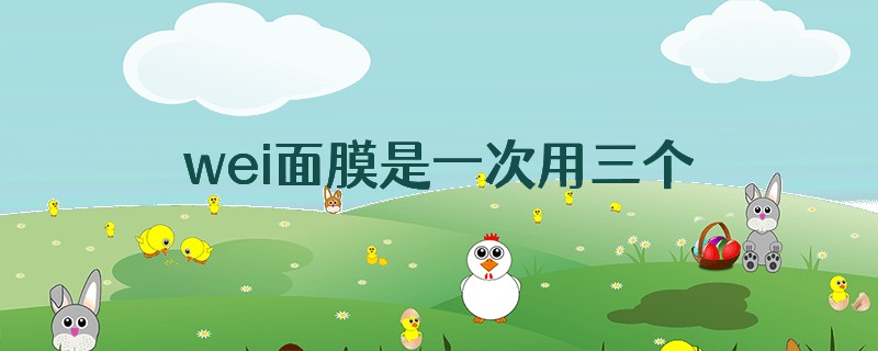 wei面膜是一次用三个吗