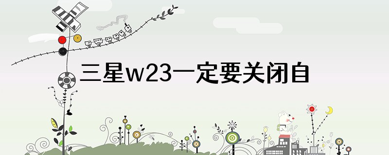 三星w23一定要关闭自动更新功能吗