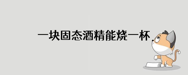 一块固态酒精能烧一杯茶吗