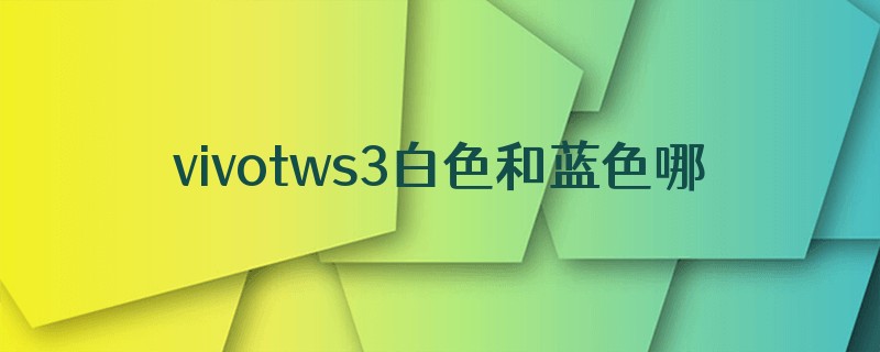 vivotws3白色和蓝色哪个好