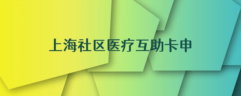 上海社区医疗互助卡申请条件