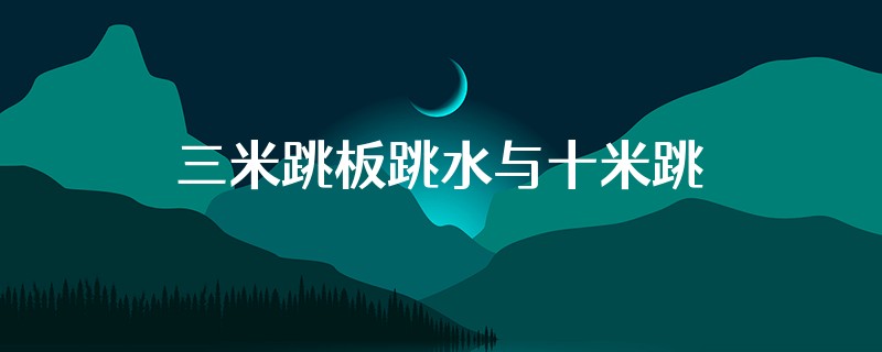 三米跳板跳水与十米跳板跳水哪个对人伤害大
