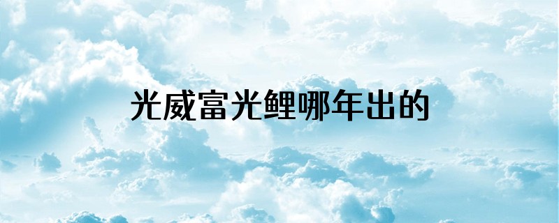 光威富光鲤哪年出的