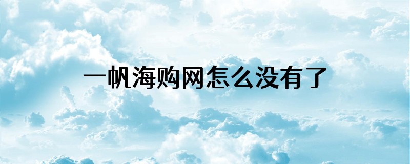 一帆海购网怎么没有了