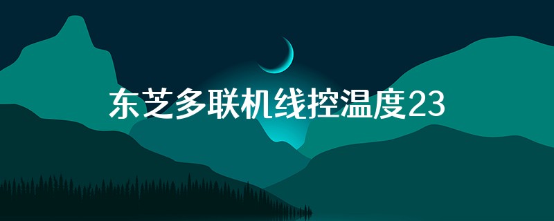 东芝多联机线控温度23度怎么调