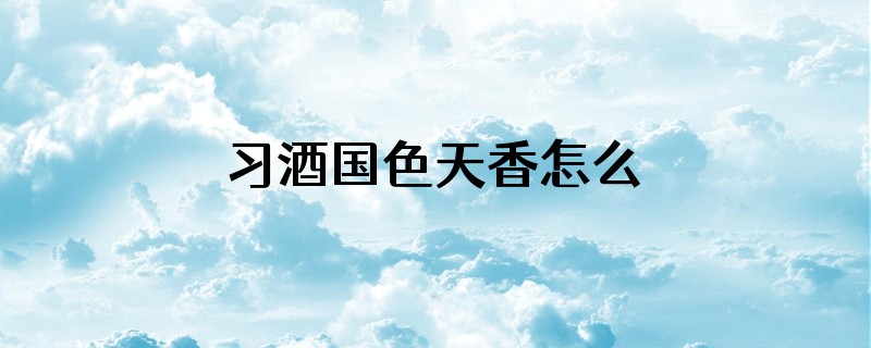 习酒国色天香怎么