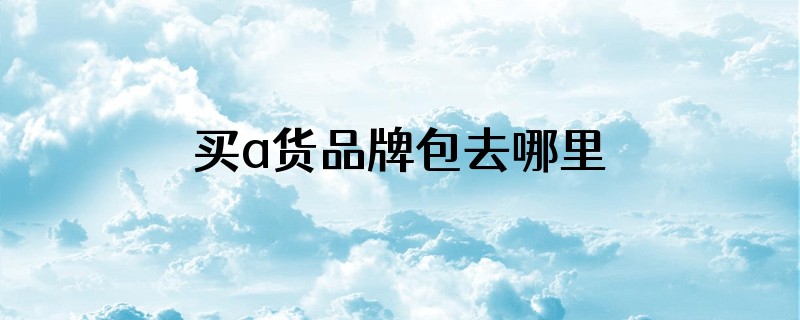 买a货品牌包去哪里