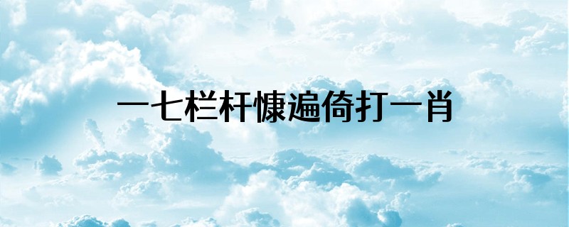 一七栏杆慷遍倚打一肖