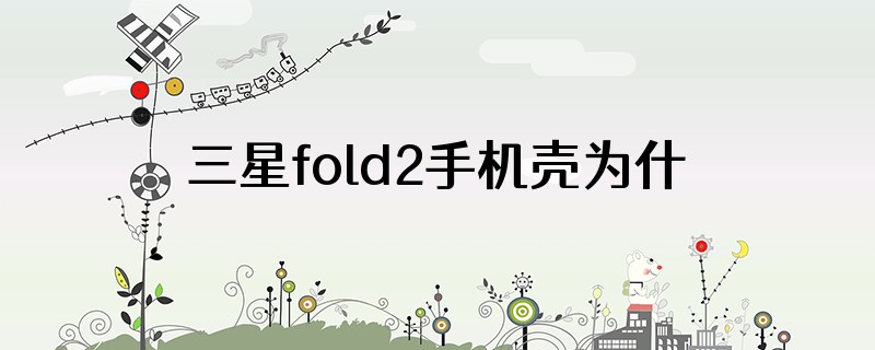 三星fold2手机壳为什么会磨损手机