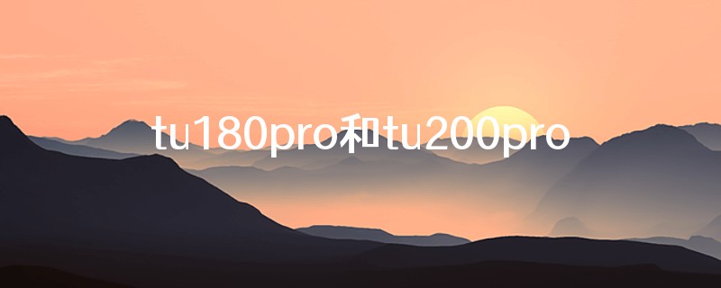 tu180pro和tu200pro