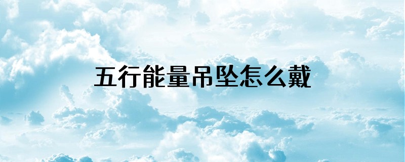 五行能量吊坠怎么戴