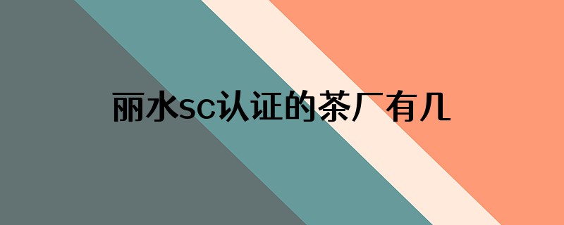 丽水sc认证的茶厂有几家